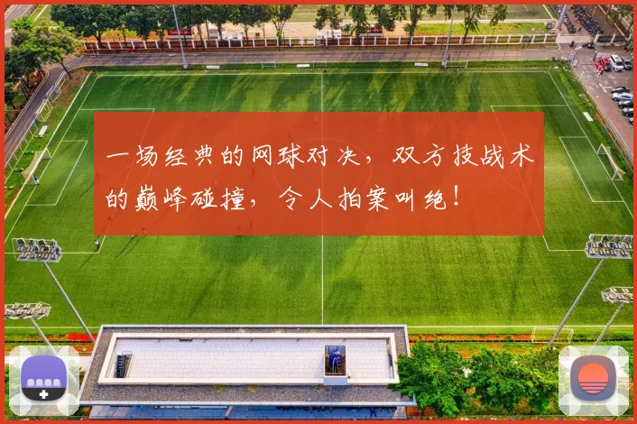 一场经典的网球对决，双方技战术的巅峰碰撞，令人拍案叫绝！